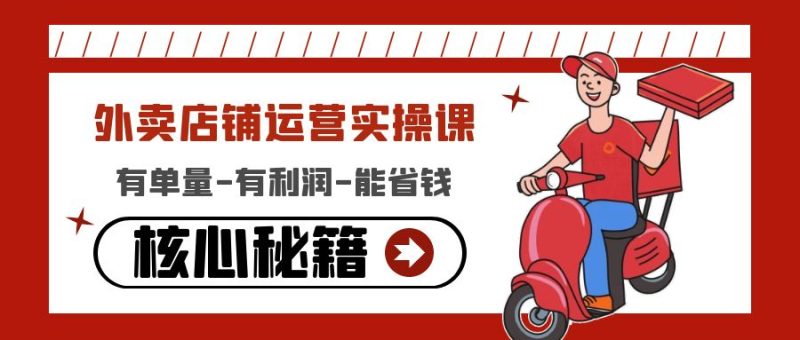 (4578期)外卖店铺运营实操课:有单量-有利润-能省钱,核心秘籍无保留分享-副业库