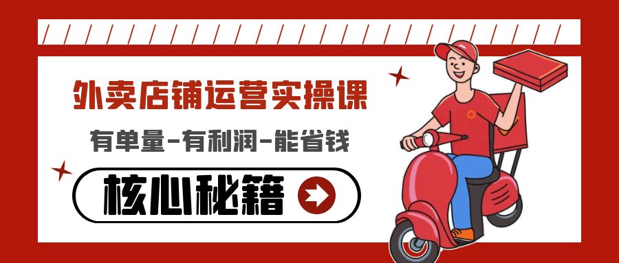 （4578期）外卖店铺运营实操课：有单量-有利润-能省钱，核心秘籍无保留分享-副业库