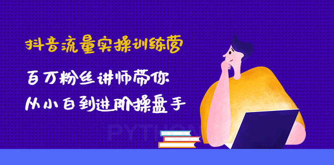 （4596期）抖音流量实操训练营：百万粉丝讲师带你从小白到进阶操盘手！-副业库