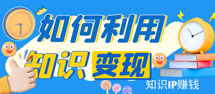 （4608期）知识IP变现训练营：手把手带你如何做知识IP赚钱，助你逆袭人生！-副业库