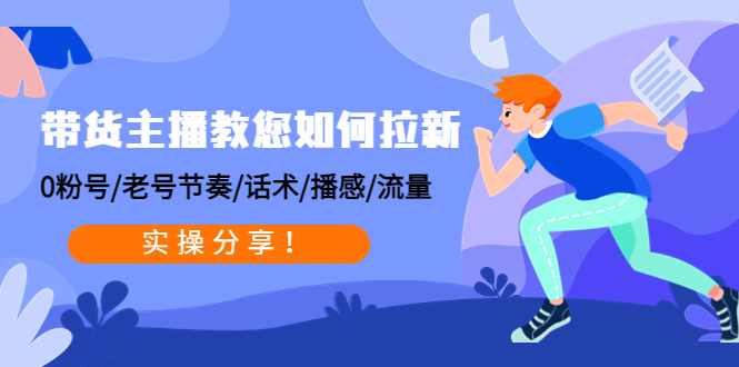 （4610期）带货主播教您如何拉新：0粉号/老号节奏/话术/播感/流量，实操分享！-副业库