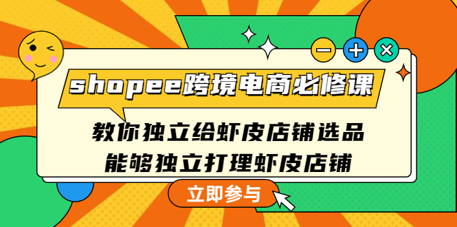 （4588期）shopee跨境电商必修课：教你独立给虾皮店铺选品，能够独立打理虾皮店铺-副业库