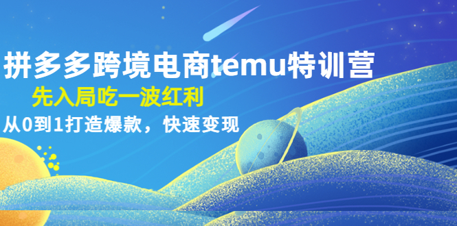 （4622期）拼多多跨境电商temu特训营：先入局吃一波红利，从0到1打造爆款，快速变现-副业库