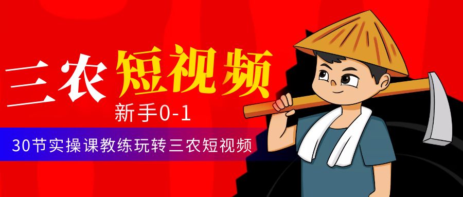（4618期）三农短视频从0~1运营课：30节实操课教练玩转三农短视频-副业库