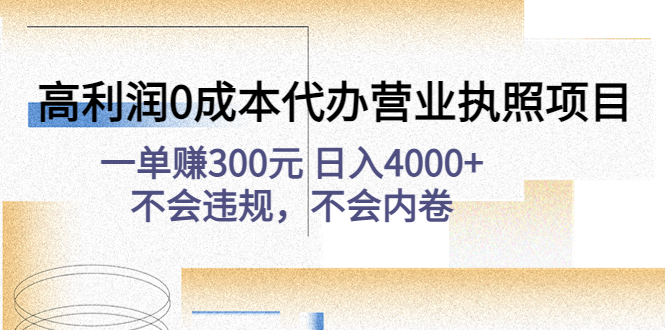 （4632期）高利润0成本代办营业执照项目：一单赚300元 日入4000+不会违规，不会内卷-副业库