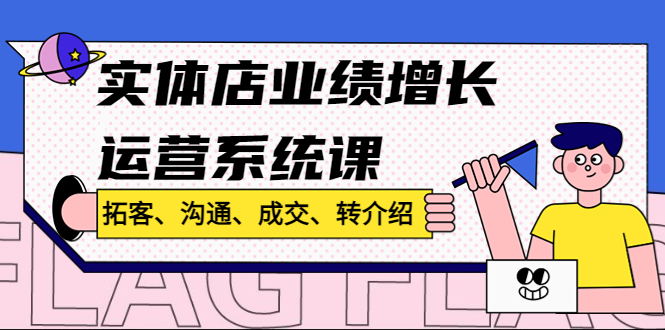 （4644期）实体店业绩增长运营系统课，拓客、沟通、成交、转介绍!-副业库