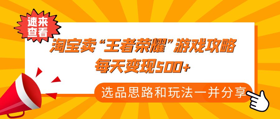 （4646期）某付款文章《淘宝卖“王者荣耀”游戏攻略，每天变现500+，选品思路+玩法》-副业库
