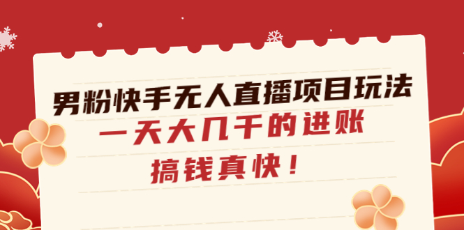 （4663期）男粉快手无人直播项目玩法，一天大几千的进账，搞钱真快！-副业库