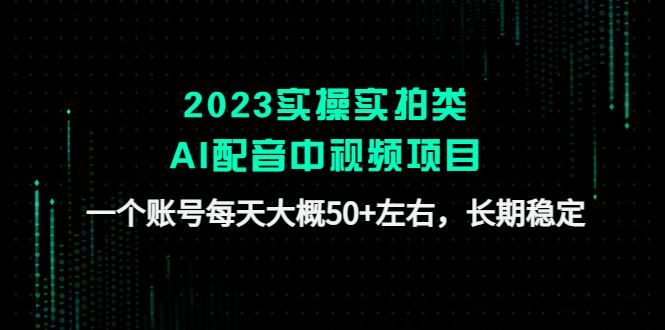 （4674期）2023实操实拍类AI配音中视频项目，一个账号每天大概50+左右，长期稳定-副业库