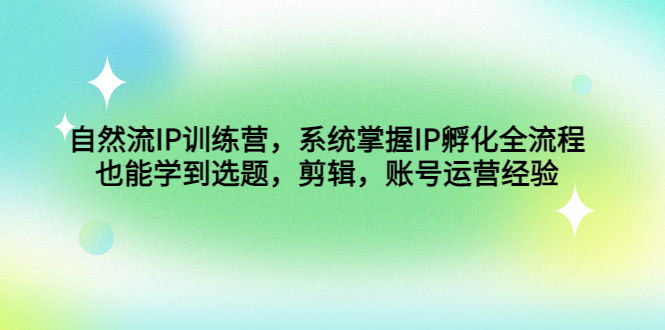 （4688期）自然流IP训练营，系统掌握IP孵化全流程，也能学到选题，剪辑，账号运营经验-副业库