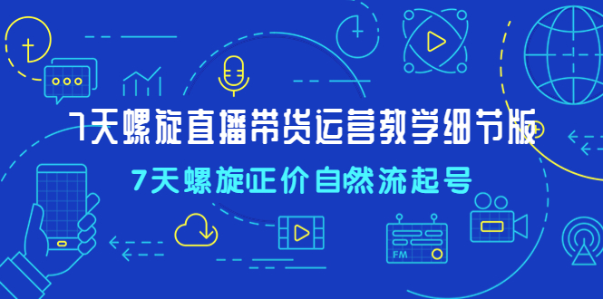 （4700期）7天螺直旋播带货运营教细学节版，7天螺旋正自价然流起号-副业库