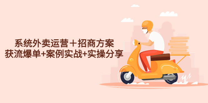 （4712期）系统外卖运营＋招商方案，获流爆单+案例实战+实操分享！-副业库