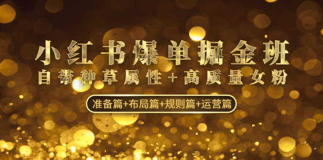 （4716期）小红书爆单掘金班：自带种草属性+高质量女粉 准备篇+布局篇+规则篇+运营篇-副业库