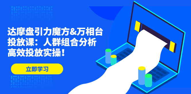 （4709期）达摩盘引力魔方&万相台投放课：人群组合分析，高效投放实操！-副业库
