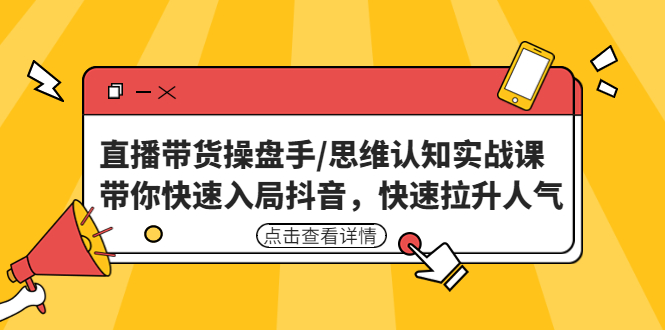 （4731期）直播带货操盘手/思维认知实战课：带你快速入局抖音，快速拉升人气！-副业库