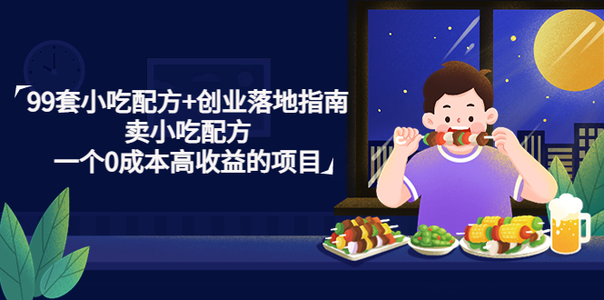 （4747期）99套小吃配方+创业落地指南，卖小吃配方，一个0成本高收益的项目-副业库