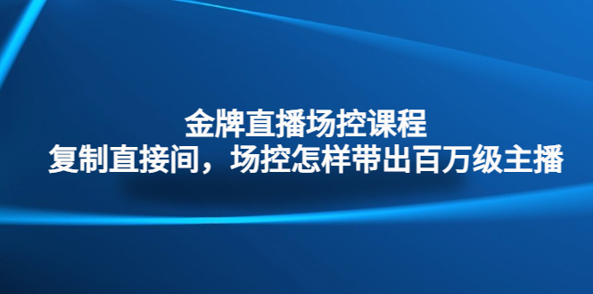 （4730期）金牌直播场控课程：复制直接间，场控如何带出百万级主播-副业库