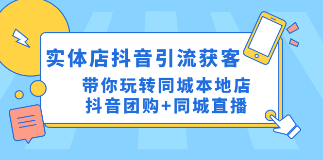 （4769期）实体店抖音引流获客实操课：带你玩转同城本地店抖音团购+同城直播-副业库