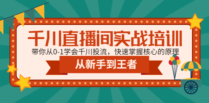 （4774期）千川直播间实战培训：带你从0-1学会千川投流，快速掌握核心的原理-副业库
