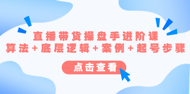 （4771期）直播带货/操盘手/进阶课，算法+底层逻辑+案例+起号步骤-副业库