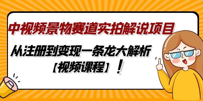 （4789期）中视频景物赛道实拍解说项目，从注册到变现一条龙大解析【视频课程】-副业库