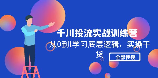 （4793期）千川投流实战训练营：从0到1学习底层逻辑，实操干货全部传授(无中创水印)-副业库