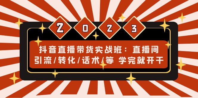 （4799期）抖音直播带货实战班：直播间引流/转化/话术/等 学完就开干(无中创水印)-副业库