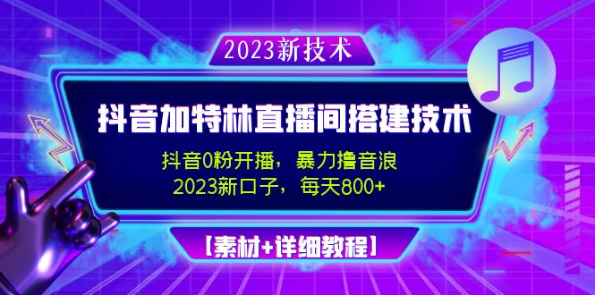 （4791期）2023抖音加特林直播间搭建技术，0粉开播-暴力撸音浪-日入800+【素材+教程】-副业库