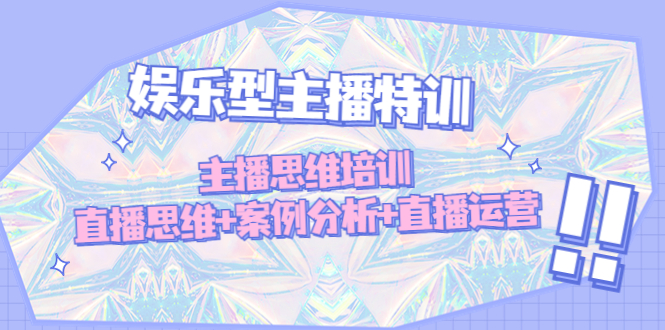 （4837期）娱乐型主播特训：主播思维培训，直播思维+案例分析+直播运营-副业库