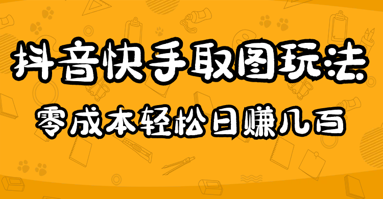 （4831期）2023抖音快手取图玩法：一个人在家就能做，超简单，0成本日赚几百-副业库