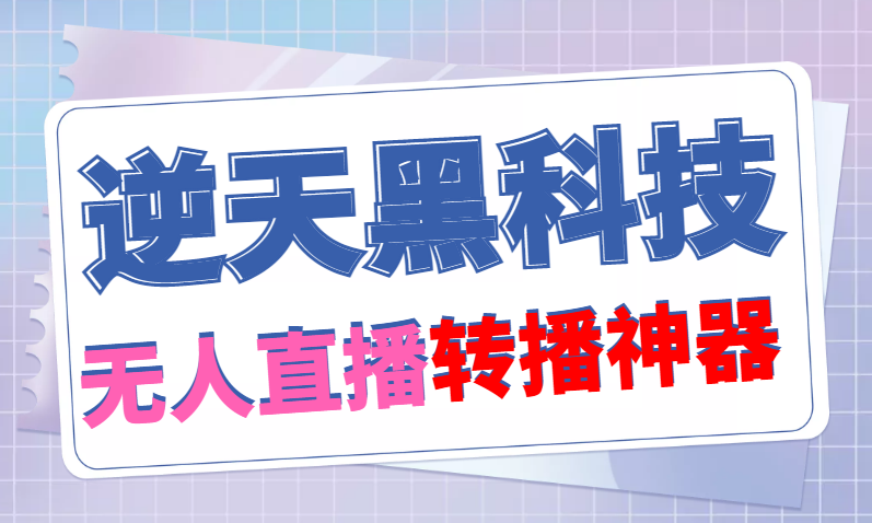 （4870期）【逆天黑科技】外面卖699的无人直播搬运，可直接转播别人直播间(脚本+教程)-副业库