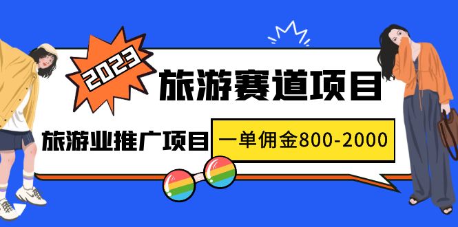 （4903期）2023最新风口·旅游赛道项目：旅游业推广项目，一单佣金800-2000元-副业库