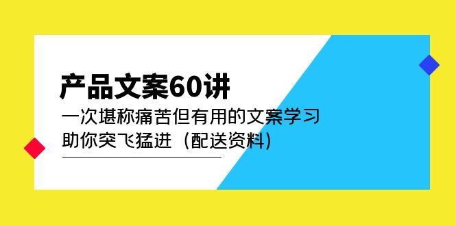 （4893期）产品文案60讲：一次堪称痛苦但有用的文案学习 助你突飞猛进（配送资料）-副业库