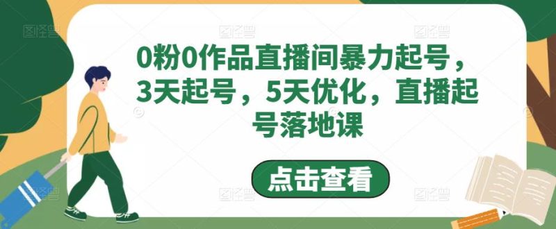 (4917期)0粉0作品直播间暴力起号,3天起号,5天优化,直播起号落地课-副业库