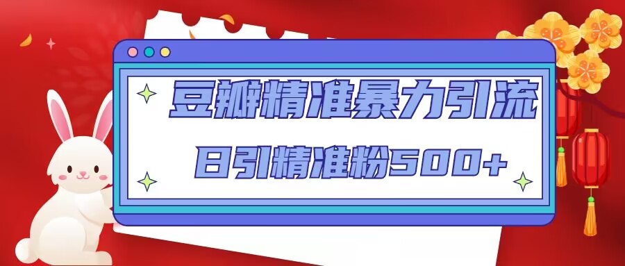 （4922期）豆瓣精准暴力引流，日引精准粉500+【12视频课】-副业库