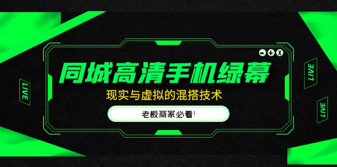 （4925期）同城高清手机绿幕，直播间现实与虚拟的混搭技术，老板商家必看！-副业库