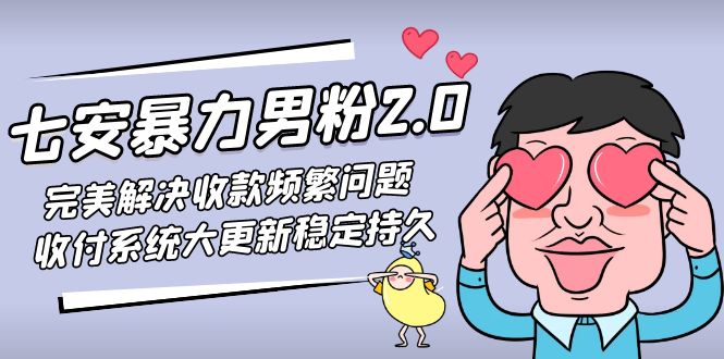 （4937期）七安暴力男粉2.0 完美解决收款频繁问题 收付系统大更新稳定持久(教程+素材)-副业库