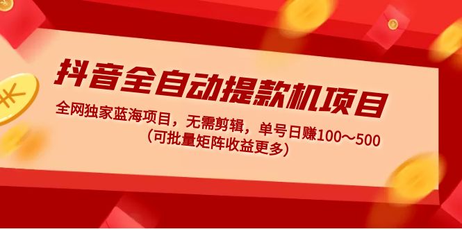 （4935期）抖音全自动提款机项目：独家蓝海 无需剪辑 单号日赚100～500 (可批量矩阵)-副业库