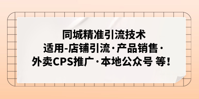 （4943期）同城精准引流技术：适用-店铺引流·产品销售·外卖CPS推广·本地公众号 等-副业库