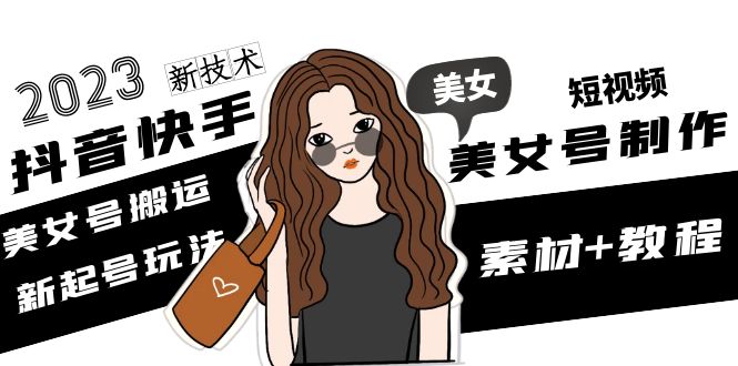 （4962期）2023抖音快手短视频美女号制作 美女号搬运新起号玩法 新技术(素材+教程)-副业库