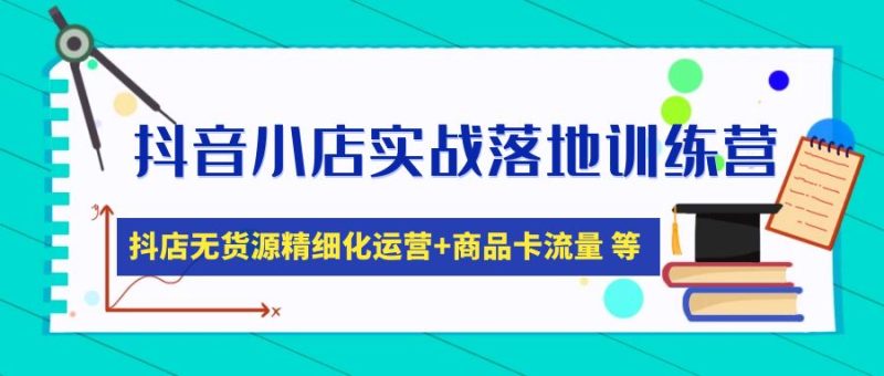 (4959期)抖音小店实战落地训练营:抖店无货源精细化运营,商品卡流量等等(22节)-副业库
