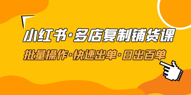 （4968期）小红书·多店复制铺货课，批量操作·快速出单·日出百单（更新2023年2月）-副业库