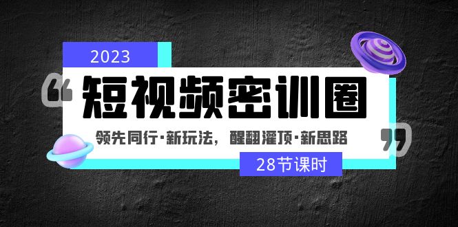 （4971期）2023短视频密训圈：领先同行·新玩法，醒翻灌顶·新思路（28节课时）-副业库