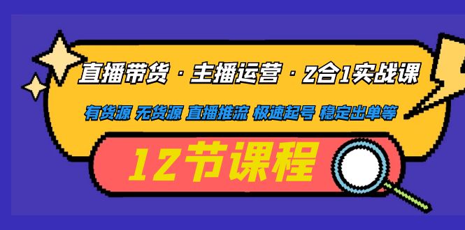 （4965期）直播带货·主播运营2合1实战课 有货源 无货源 直播推流 极速起号 稳定出单-副业库