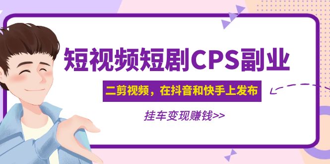 （4967期）黄岛主 · 短视频短剧CPS副业项目：二剪视频在抖音和快手上发布，挂车变现-副业库