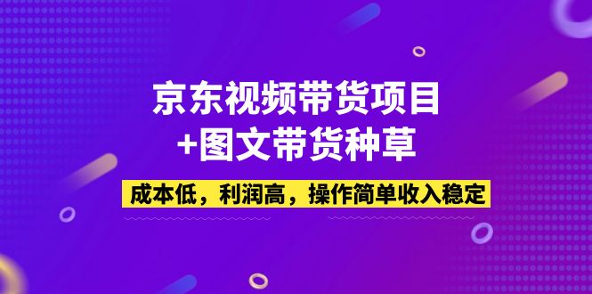 （5035期）京东视频带货项目+图文带货种草，成本低，利润高，操作简单收入稳定-副业库