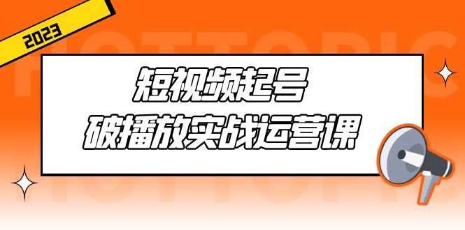 （5026期）短视频起号·破播放实战运营课，用通俗易懂大白话带你玩转短视频-副业库