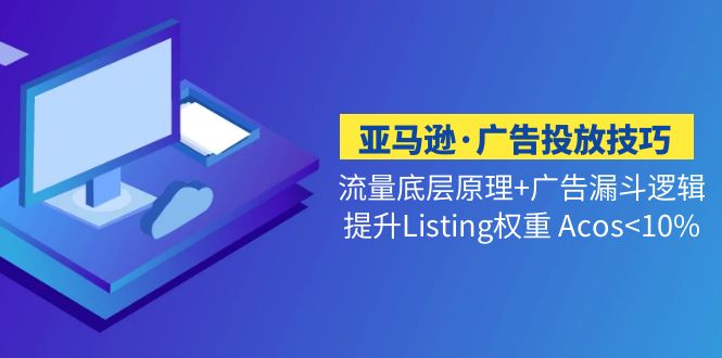 （5048期）亚马逊·广告投放技巧流量底层+广告漏斗逻辑+提升Listing权重 Acos<10%-副业库
