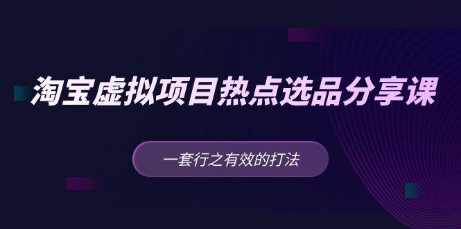 （5064期）黄岛主 · 淘宝虚拟项目热点选品分享课：一套行之有效的打法！-副业库