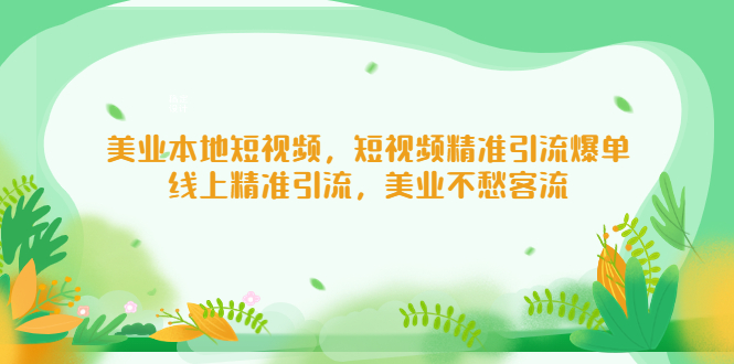 （5059期）美业本地短视频，短视频精准引流爆单，线上精准引流，美业不愁客流-副业库